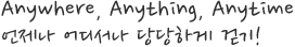 Anywhere, Anything, Anytime
언제나 어디서나 당당하게 걷기!