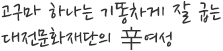 고구마 하나는 기똥차게 잘 굽는
대전문화재단의 辛여성